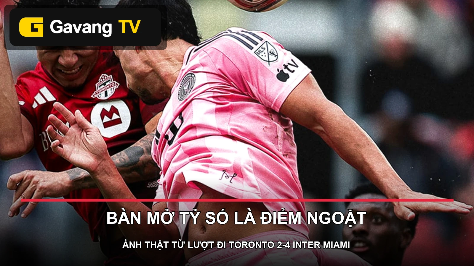 Cầu thủ Toronto và Inter Miami tranh chấp trong trận lượt đi ngày 09/05/2026, có logo GavangTV